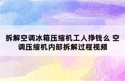 拆解空调冰箱压缩机工人挣钱么 空调压缩机内部拆解过程视频